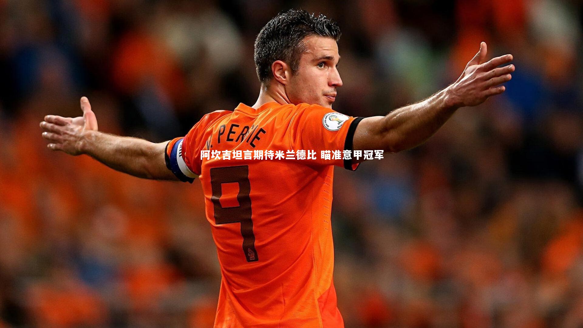 阿坎吉坦言期待米兰德比 瞄准意甲冠军