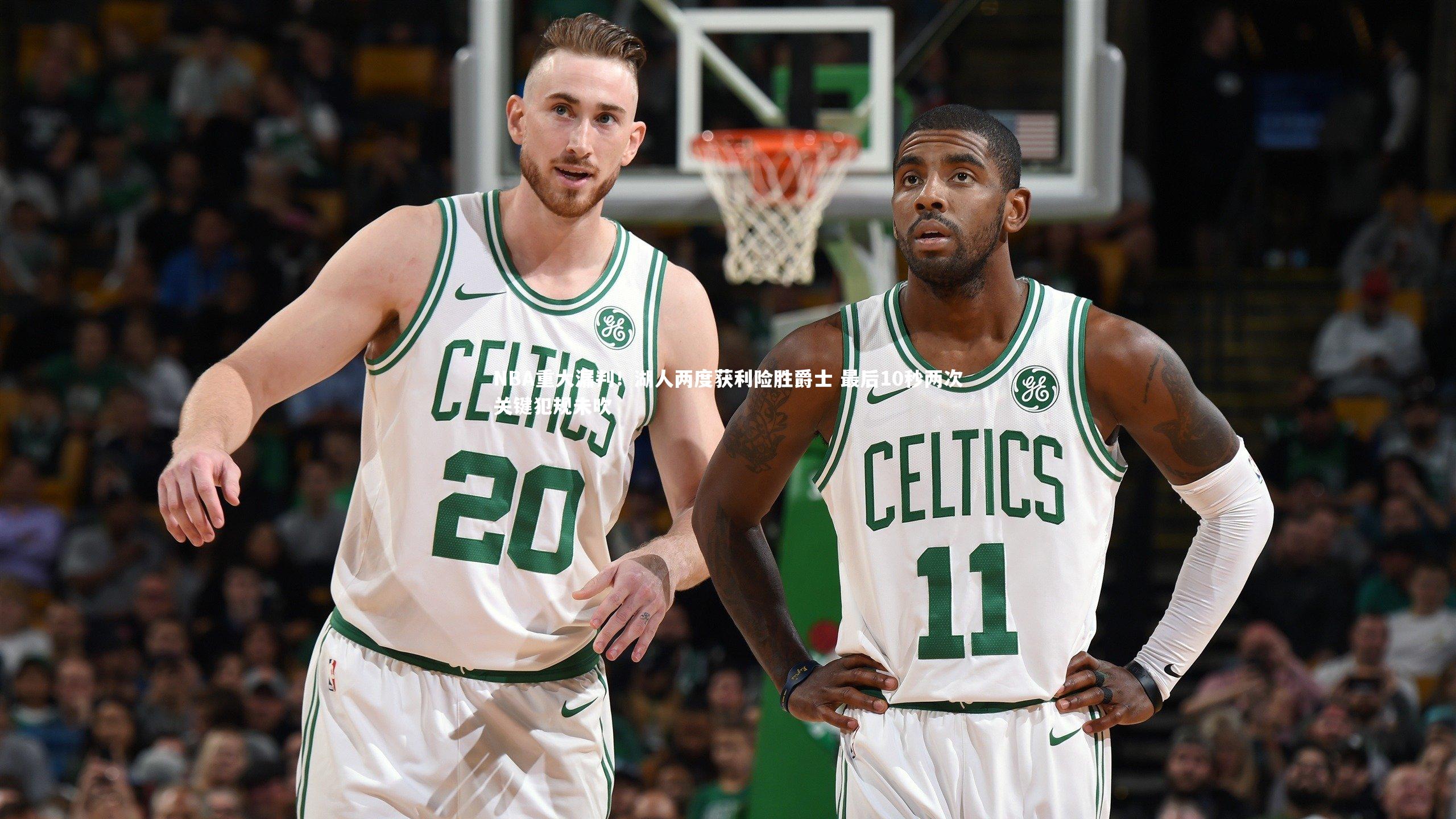 NBA重大漏判!湖人两度获利险胜爵士 最后10秒两次关键犯规未吹