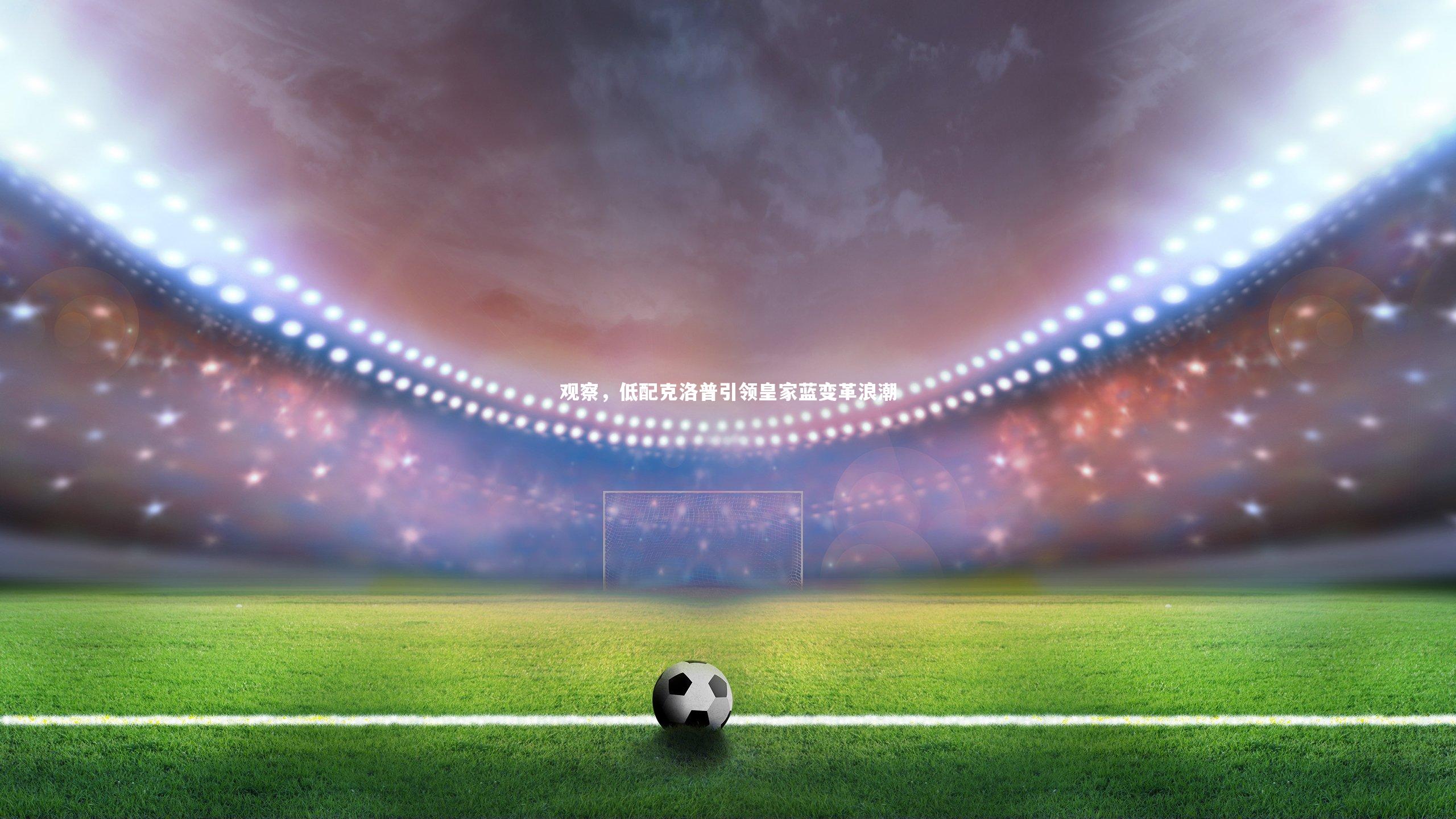 观察,低配克洛普引领皇家蓝变革浪潮