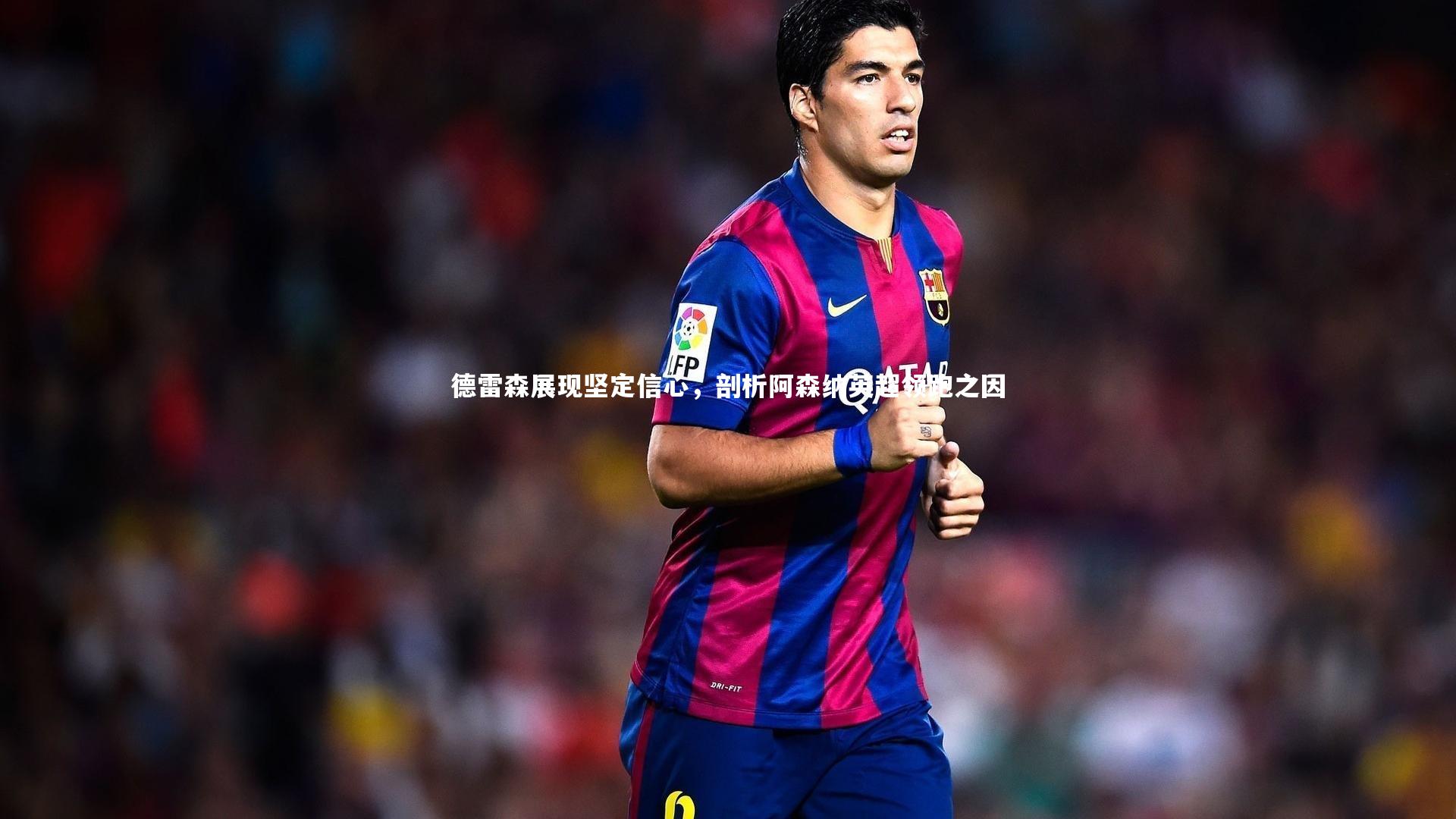 德雷森展现坚定信心,剖析阿森纳英超领跑之因