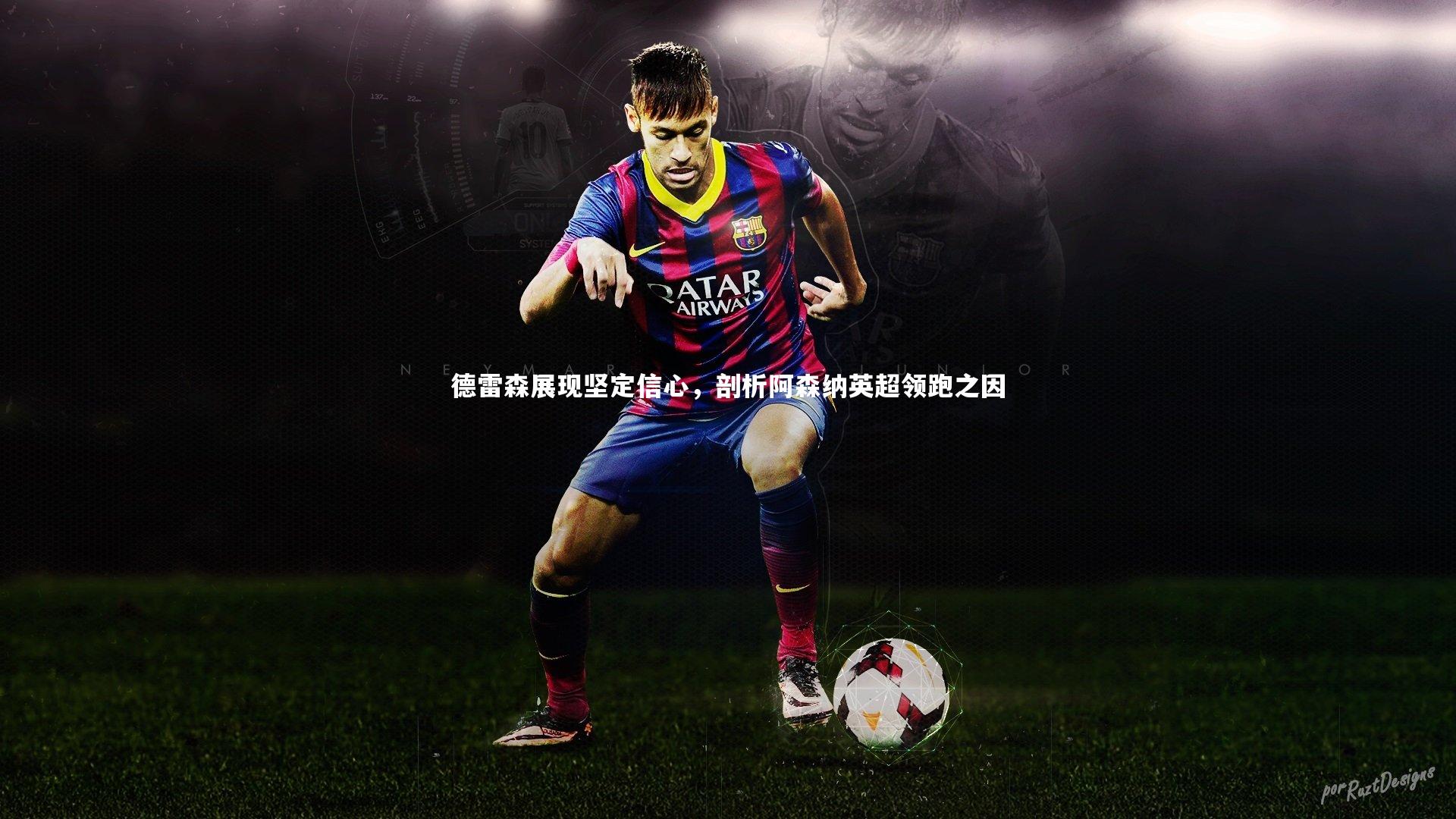 德雷森展现坚定信心,剖析阿森纳英超领跑之因